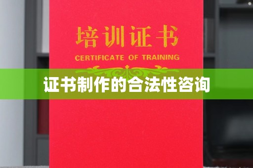 彭阳证书制作的合法性咨询